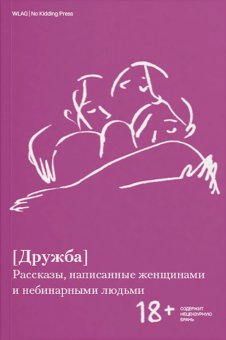 Дружба. Рассказы, написанные женщинами и небинарными людьми, Сарв Аля Хек Р. Семяновская Елизавета Гаврилова Мария Гритт Марго Сотская Мария Данильянц Ирина Пугач Ольга Серебренникова Юлия Сабурова Наталья Бабий Альфия mina-milk Лукьянова Светлана купить книгу в Либроруме
