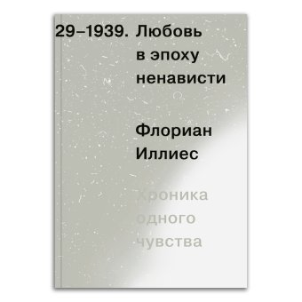 Любовь в эпоху ненависти. Хроника одного чувства, 1929-1939, Иллиес Флориан купить книгу в Либроруме
