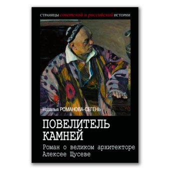 Повелитель камней. Роман о великом архитекторе Алексее Щусеве, Романова-Сегень Наталья Владимировна купить книгу в Либроруме Повелитель камней. Роман о великом архитекторе Алексее Щусеве, Романова-Сегень Наталья Владимировна купить книгу в Либроруме