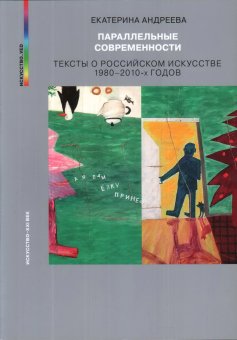 Параллельные современности. Тексты о российском искусстве 1980-2010-х годов, Андреева Екатерина Юрьевна купить книгу в Либроруме