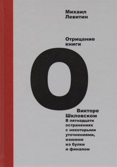 Отрицание книги о Викторе Шкловском. В пятнадцати остранениях с некоторыми уточнениями, изюмом из булки и финалом, Левитин Михаил Захарович купить книгу в Либроруме