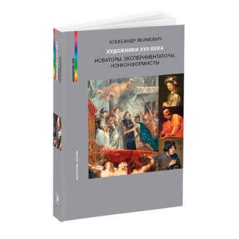 Художники XVII века. Новаторы, эксперементаторы, нонкомформисты, Якимович Александр Клавдианович купить книгу в Либроруме