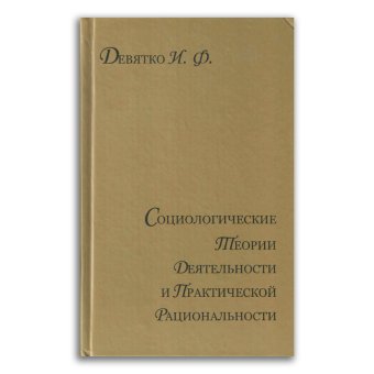 Социологические теории деятельности и практической рациональности, Девятко Инна Феликсовна купить книгу в Либроруме