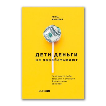 Дети деньги не зарабатывают. Разрешите себе вырасти и обрести финансовую свободу, Марьевич Ирина Ивановна купить книгу в Либроруме