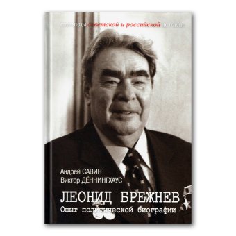 Леонид Брежнев. Опыт политической биографии, Савин Андрей Иванович Дённингхаус Виктор купить книгу в Либроруме