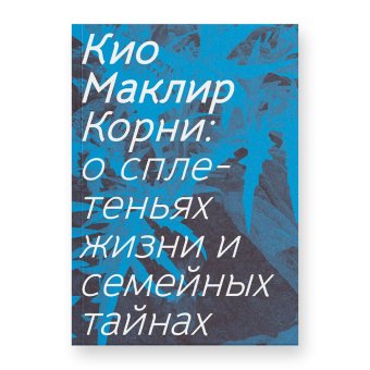 Корни. О сплетеньях жизни и семейных тайнах, Маклир Кио купить книгу в Либроруме Корни. О сплетеньях жизни и семейных тайнах, Маклир Кио купить книгу в Либроруме