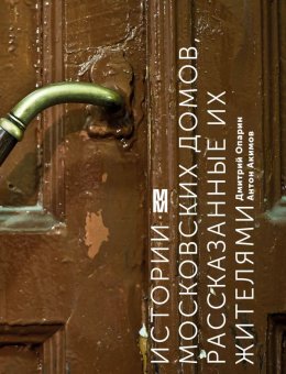 Истории московских домов, рассказанные их жителями, Опарин Дмитрий Анатольевич Акимов Антон купить книгу в Либроруме