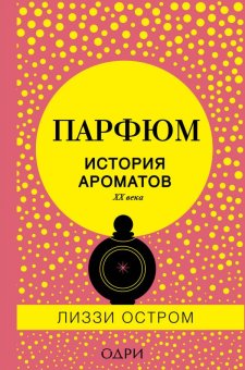 Парфюм. История ароматов XX века, Остром Лиззи купить книгу в Либроруме Парфюм. История ароматов XX века, Остром Лиззи купить книгу в Либроруме