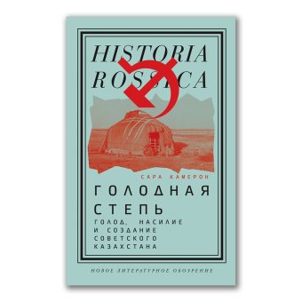 Голодная степь. Голод, насилие и создание Советского Казахстана, Камерон Сара купить книгу в Либроруме