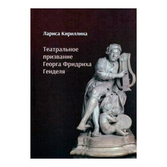 Театральное призвание Георга Фридриха Генделя, Кириллина Лариса Валентиновна купить книгу в Либроруме Театральное призвание Георга Фридриха Генделя, Кириллина Лариса Валентиновна купить книгу в Либроруме
