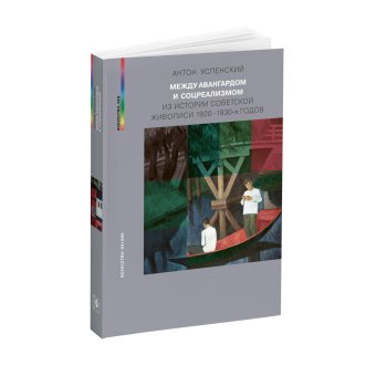 Между авангардом и соцреализмом. Из истории советской живописи 1920-1930-х годов, Успенский Антон Михайлович купить книгу в Либроруме