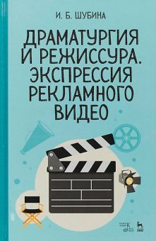 Драматургия и режиссура, экспрессия рекламного видео, Шубина Ирина Борисовна купить книгу в Либроруме