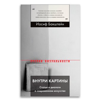 Внутри картины. Статьи и диалоги о современном искусстве, Бакштейн Иосиф Маркович купить книгу в Либроруме