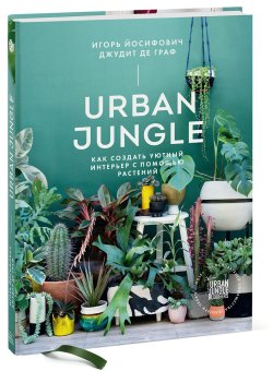 Urban Jungle. Как создать уютный интерьер с помощью растений, Йосифович Игорь Граф Джудит купить книгу в Либроруме