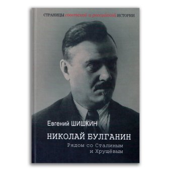 Николай Булганин. Рядом со Сталиным и Хрущевым, Шишкин Евгений Васильевич купить книгу в Либроруме