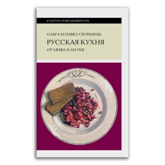 Русская кухня. От мифа к науке, Сюткина Ольга Анатольевна Сюткин Павел Павлович купить книгу в Либроруме
