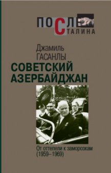 Советский Азербайджан. От оттепели к заморозкам (1959–1969), Гасанлы Джамиль купить книгу в Либроруме