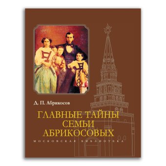 Главные тайны семьи Абрикосовых, Абрикосов Дмитрий Петрович купить книгу в Либроруме