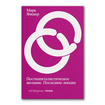 Посткапиталистическое желание. Последние лекции, Фишер Марк купить книгу в Либроруме Посткапиталистическое желание. Последние лекции, Фишер Марк купить книгу в Либроруме