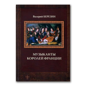 Музыканты королей Франции, Березин Валерий Владимирович купить книгу в Либроруме Музыканты королей Франции, Березин Валерий Владимирович купить книгу в Либроруме