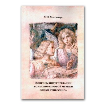 Вопросы интерпретации вокально-хоровой музыки эпохи Ренессанса, Максимчук Мария Владимировна купить книгу в Либроруме