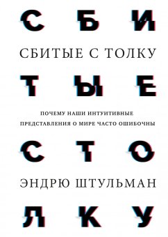 Сбитые с толку. Почему наши интуитивные представления о мире часто ошибочны, Штульман Эндрю купить книгу в Либроруме