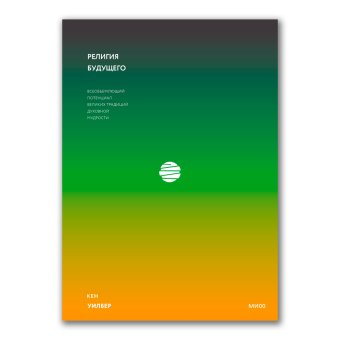 Религия будущего. Всеобъемлющий потенциал великих традиций духовной мудрости, Уилбер Кен купить книгу в Либроруме