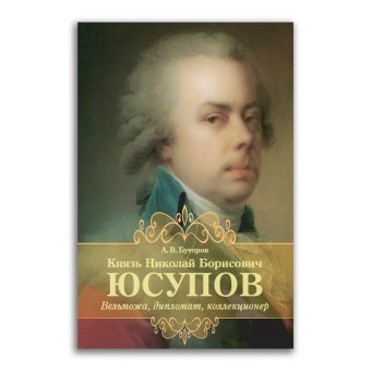 Князь Николай Борисович Юсупов. Вельможа, дипломат, коллекционер, Буторов Алексей Вячеславович купить книгу в Либроруме Князь Николай Борисович Юсупов. Вельможа, дипломат, коллекционер, Буторов Алексей Вячеславович купить книгу в Либроруме