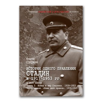 История одного правления. Сталин в 1917-1953 гг. В двух книгах. Книга 2. Война и мир Сталина. 1939-1953. Часть 1. Наше дело правое. 1939-1945, Сорокин Андрей Константинович купить книгу в Либроруме История одного правления. Сталин в 1917-1953 гг. В двух книгах. Книга 2. Война и мир Сталина. 1939-1953. Часть 1. Наше дело правое. 1939-1945, Сорокин Андрей Константинович купить книгу в Либроруме