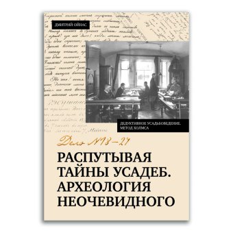 Распутывая тайны усадеб. Археология неочевидного. Дело № 18-24, Ойнас Дмитрий Борисович купить книгу в Либроруме