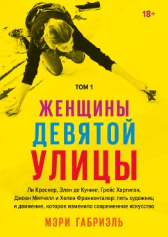 Женщины Девятой улицы. Ли Краснер, Элен де Кунинг, Грейс Хартиган, Джоан Митчелл и Хелен Франкенталер. Пять художниц и движение, которое изменило современное искусство. Том 1, Габриэль Мэри купить книгу в Либроруме
