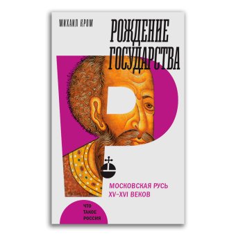 Рождение государства. Московская Русь XV-XVI веков, Кром Михаил Маркович купить книгу в Либроруме Рождение государства. Московская Русь XV-XVI веков, Кром Михаил Маркович купить книгу в Либроруме