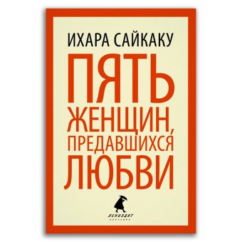 Пять женщин, предавшихся любви. История любовных похождений одинокой женщины, Сайкаку Ихара купить книгу в Либроруме