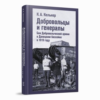 Добровольцы и генералы. Бои Добровольческой армии в Донецком бассейне в 1919 году. Воспоминания о Гражданской войне и статьи, Кельнер Константин Александрович купить книгу в Либроруме