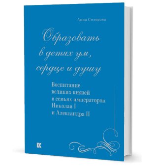 Образовать в детях ум, сердце и душу. Воспитание великих князей в семьях императоров Николая I и Александра II, Сидорова Анна купить книгу в Либроруме