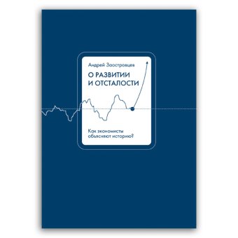 О развитии и отсталости. Как экономисты объясняют историю?, Заостровцев Андрей Павлович купить книгу в Либроруме